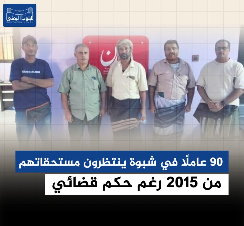 90 عاملًا في شبوة ينتظرون مستحقاتهم من 2015 رغم حكم قضائي