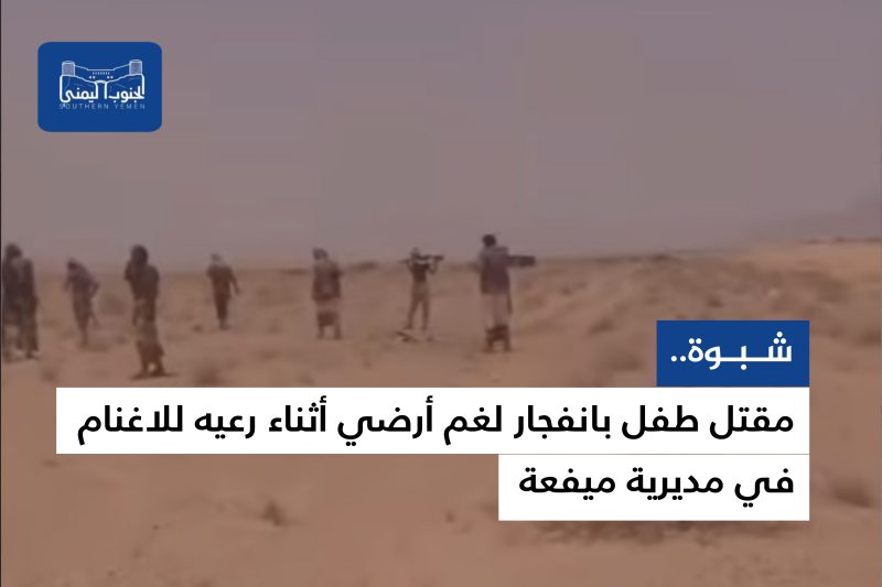 شبوة.. مقتل طفل بانفجار لغم أرضي أثناء رعيه للاغنام في مديرية ميفعة