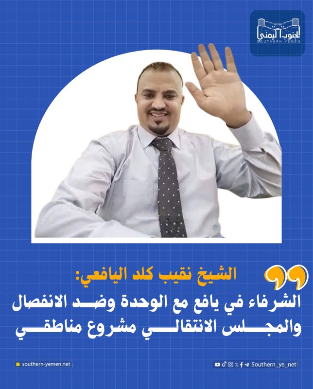 الناشط الجنوبي نقيب كلد اليافعي: الشرفاء في يافع مع الوحدة وضد مشاريع التفكيك